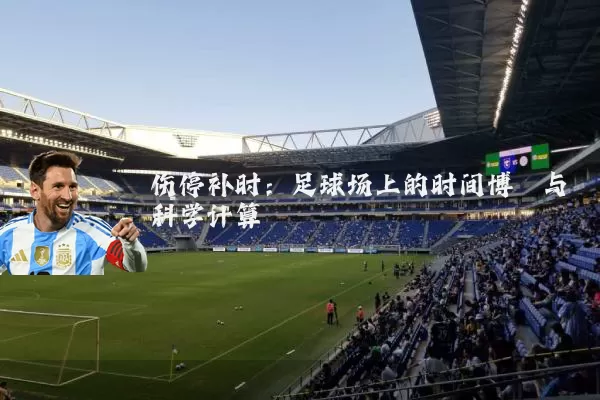 伤停补时：足球场上的时间博弈与科学计算