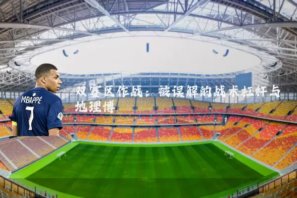 双赛区作战：被误解的战术杠杆与地理博弈