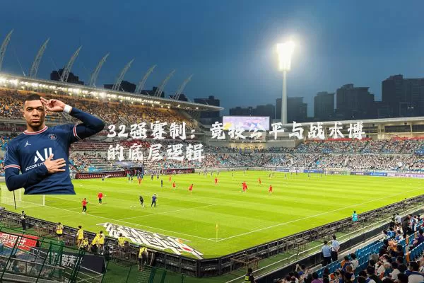 32强赛制：竞技公平与战术博弈的底层逻辑
