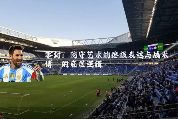 零封:防守艺术的终极表达与战术博弈的底层逻辑
