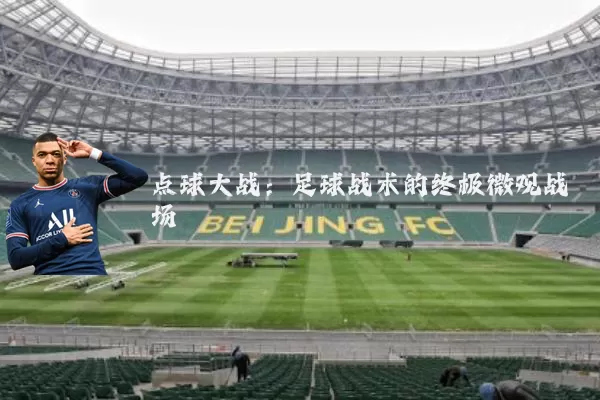 点球大战：足球战术的终极微观战场