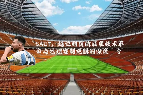 SAOT：越位判罚的底层技术革命与地理赛制逻辑的深度耦合