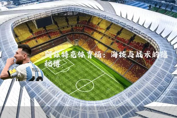 阿兹特克体育场:海拔与战术的隐秘博弈